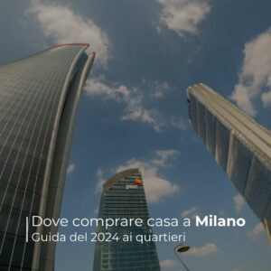 dove comprare casa a Milano, guida 2024 ai quartieri